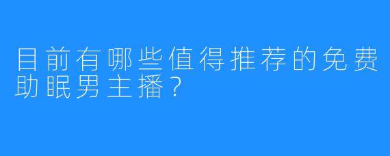 目前有哪些值得推荐的免费助眠男主播？