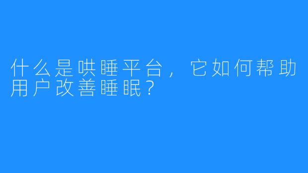 什么是哄睡平台，它如何帮助用户改善睡眠？