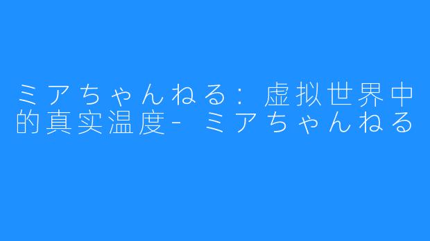 ミアちゃんねる:虚拟世界中的真实温度-ミアちゃんねる