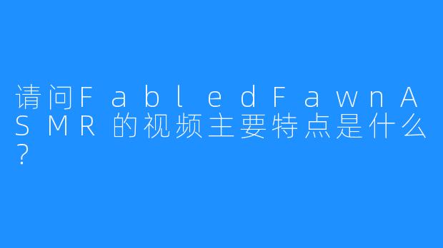 请问FabledFawnASMR的视频主要特点是什么?