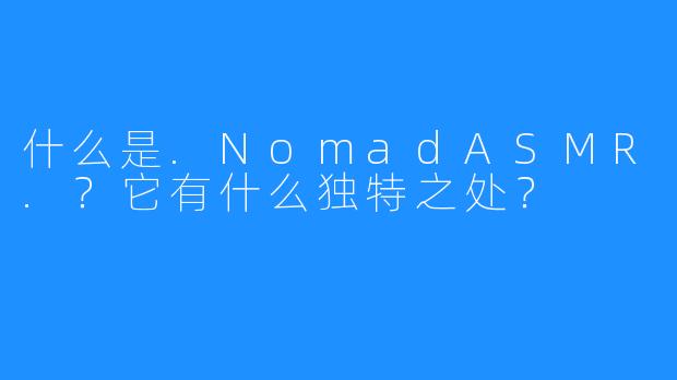什么是.NomadASMR.？它有什么独特之处？
