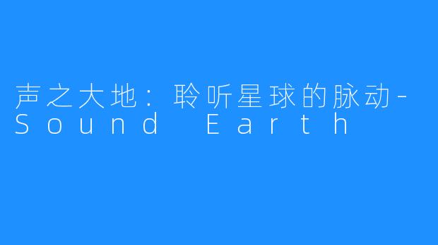 声之大地:聆听星球的脉动-Sound Earth