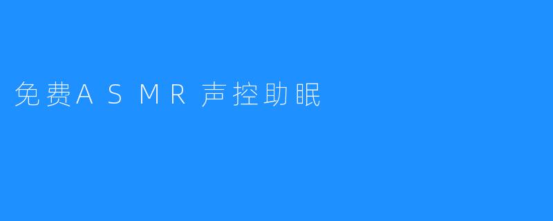 免费ASMR声控助眠：用声音解锁你的深度睡眠密码