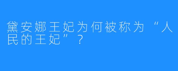 黛安娜王妃为何被称为“人民的王妃”？