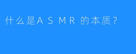 什么是ASMR的本质？