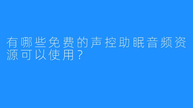 有哪些免费的声控助眠音频资源可以使用？