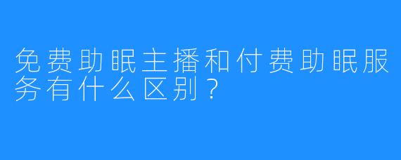 免费助眠主播和付费助眠服务有什么区别？