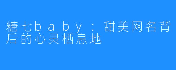糖七baby:甜美网名背后的心灵栖息地