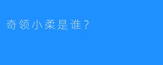 奇领小柔是谁？