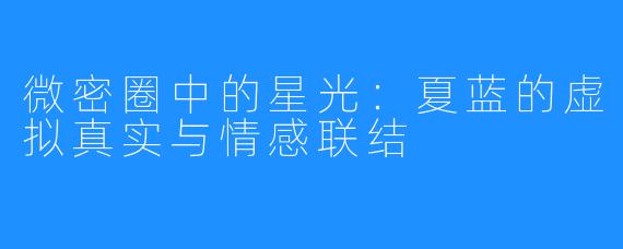 微密圈中的星光：夏蓝的虚拟真实与情感联结