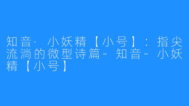 知音·小妖精【小号】:指尖流淌的微型诗篇-知音-小妖精【小号】