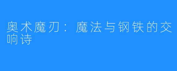 奥术魔刃：魔法与钢铁的交响诗