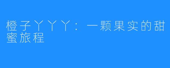 橙子丫丫丫：一颗果实的甜蜜旅程