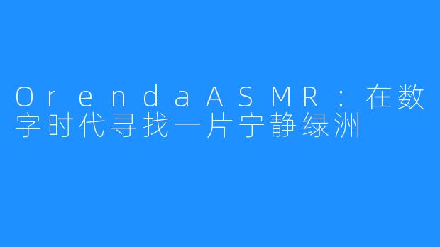 OrendaASMR：在数字时代寻找一片宁静绿洲