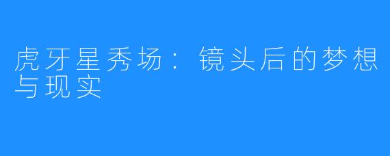 虎牙星秀场：镜头后的梦想与现实