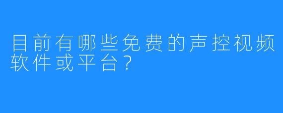 目前有哪些免费的声控视频软件或平台？