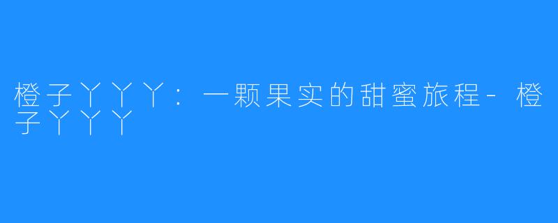 橙子丫丫丫：一颗果实的甜蜜旅程-橙子丫丫丫