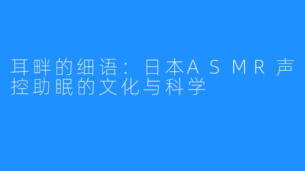 耳畔的细语：日本ASMR声控助眠的文化与科学