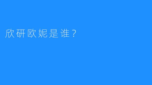 欣研欧妮是谁？
