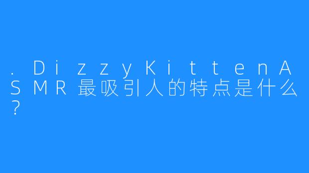 .DizzyKittenASMR最吸引人的特点是什么？