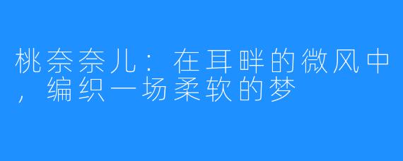 桃奈奈儿：在耳畔的微风中，编织一场柔软的梦
