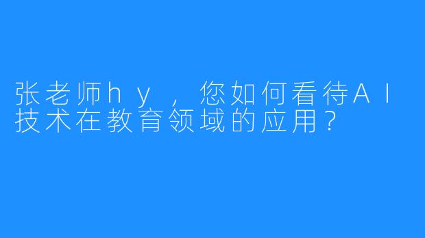 张老师hy，您如何看待AI技术在教育领域的应用？