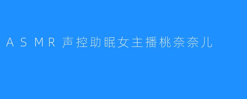 ASMR声控助眠女主播桃奈奈儿