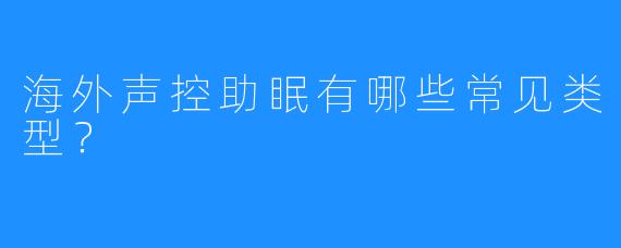 海外声控助眠有哪些常见类型？