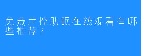 免费声控助眠在线观看有哪些推荐?