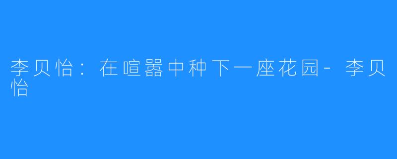 李贝怡:在喧嚣中种下一座花园-李贝怡
