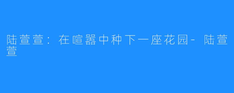 陆萱萱：在喧嚣中种下一座花园-陆萱萱