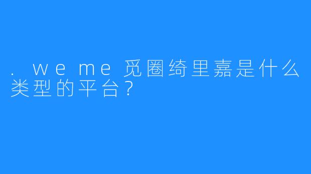 .weme觅圈绮里嘉是什么类型的平台？