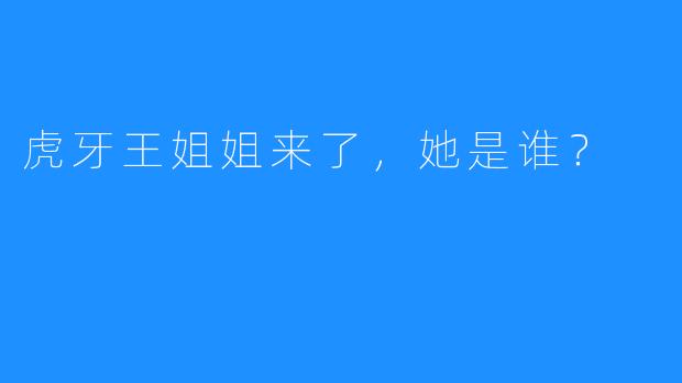 虎牙王姐姐来了，她是谁？