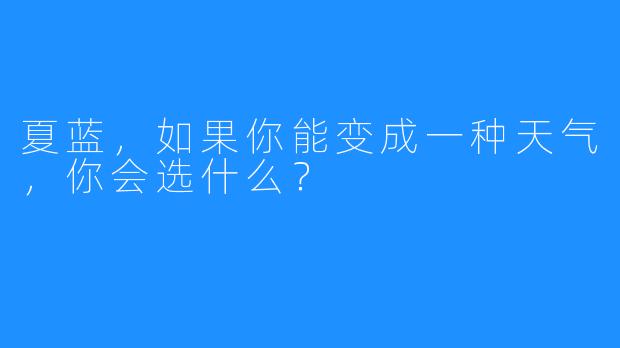 夏蓝，如果你能变成一种天气，你会选什么？
