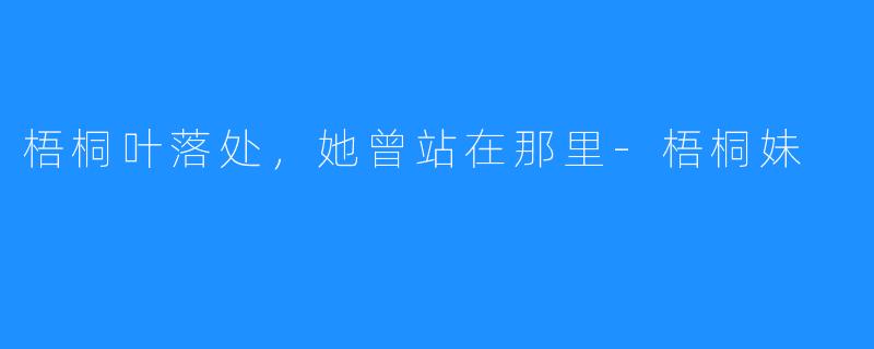 梧桐叶落处,她曾站在那里-梧桐妹