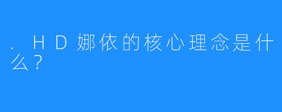 .HD娜依的核心理念是什么？