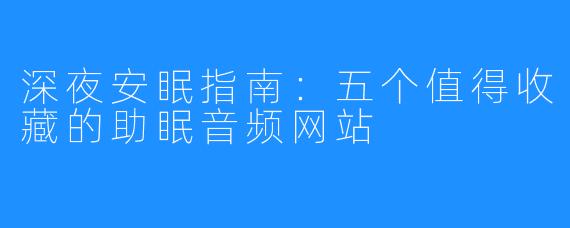深夜安眠指南：五个值得收藏的助眠音频网站