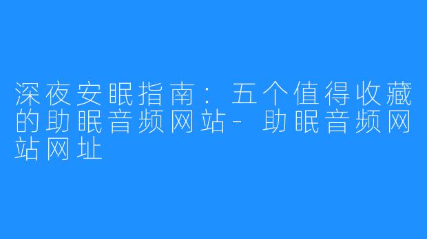 深夜安眠指南:五个值得收藏的助眠音频网站-助眠音频网站网址