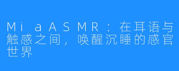 MiaASMR：在耳语与触感之间，唤醒沉睡的感官世界