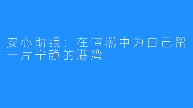 安心助眠:在喧嚣中为自己留一片宁静的港湾