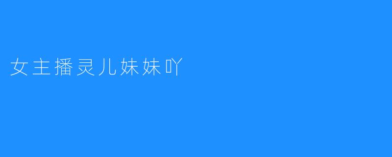 灵儿妹妹吖：屏幕后的星光与尘埃