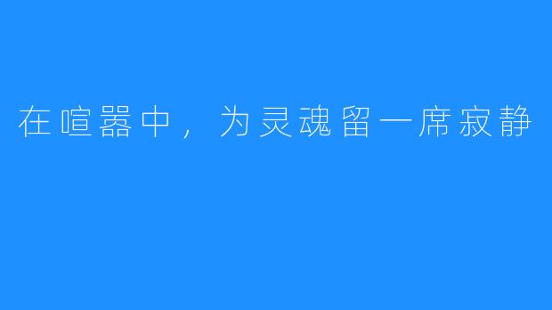 在喧嚣中，为灵魂留一席寂静