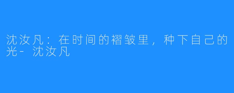 沈汝凡:在时间的褶皱里,种下自己的光-沈汝凡