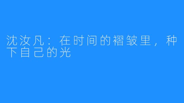 沈汝凡:在时间的褶皱里,种下自己的光