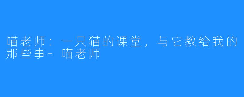 喵老师：一只猫的课堂，与它教给我的那些事-喵老师