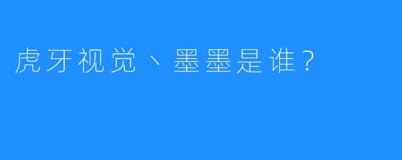 虎牙视觉丶墨墨是谁？