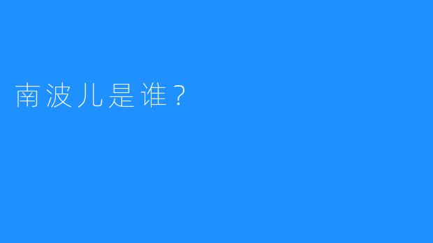 南波儿是谁？