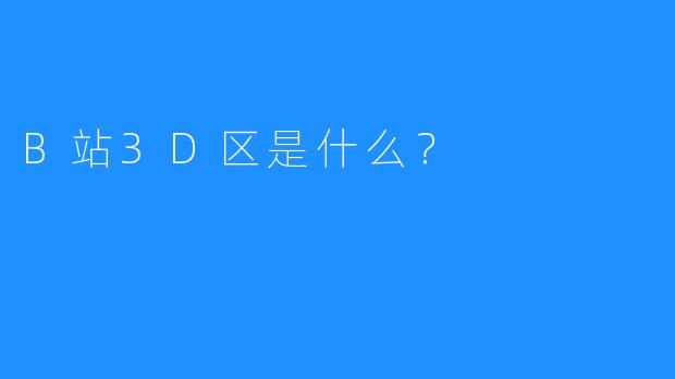 B站3D区是什么？